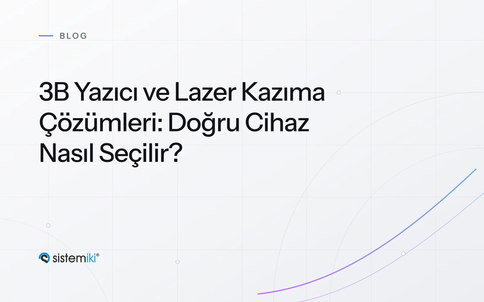 3B Yazıcı ve Lazer Kazıma Çözümleri: Doğru Cihaz Nasıl Seçilir?