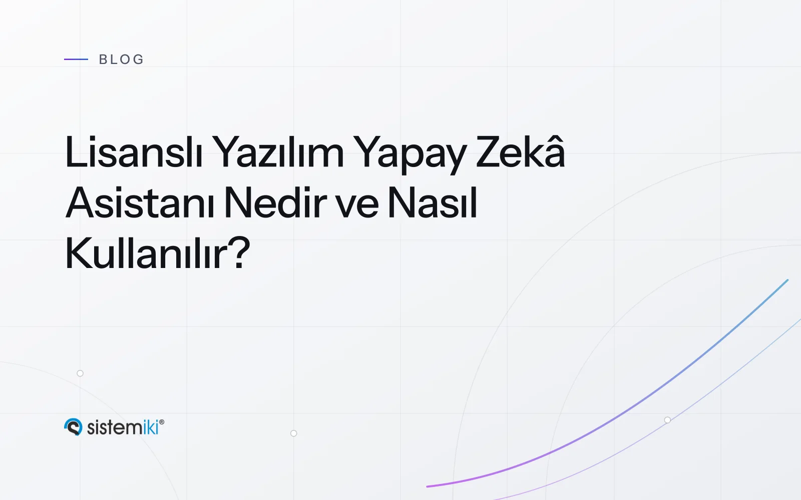 Lisanslı Yazılım Yapay Zekâ Asistanı Nedir ve Nasıl Kullanılır?