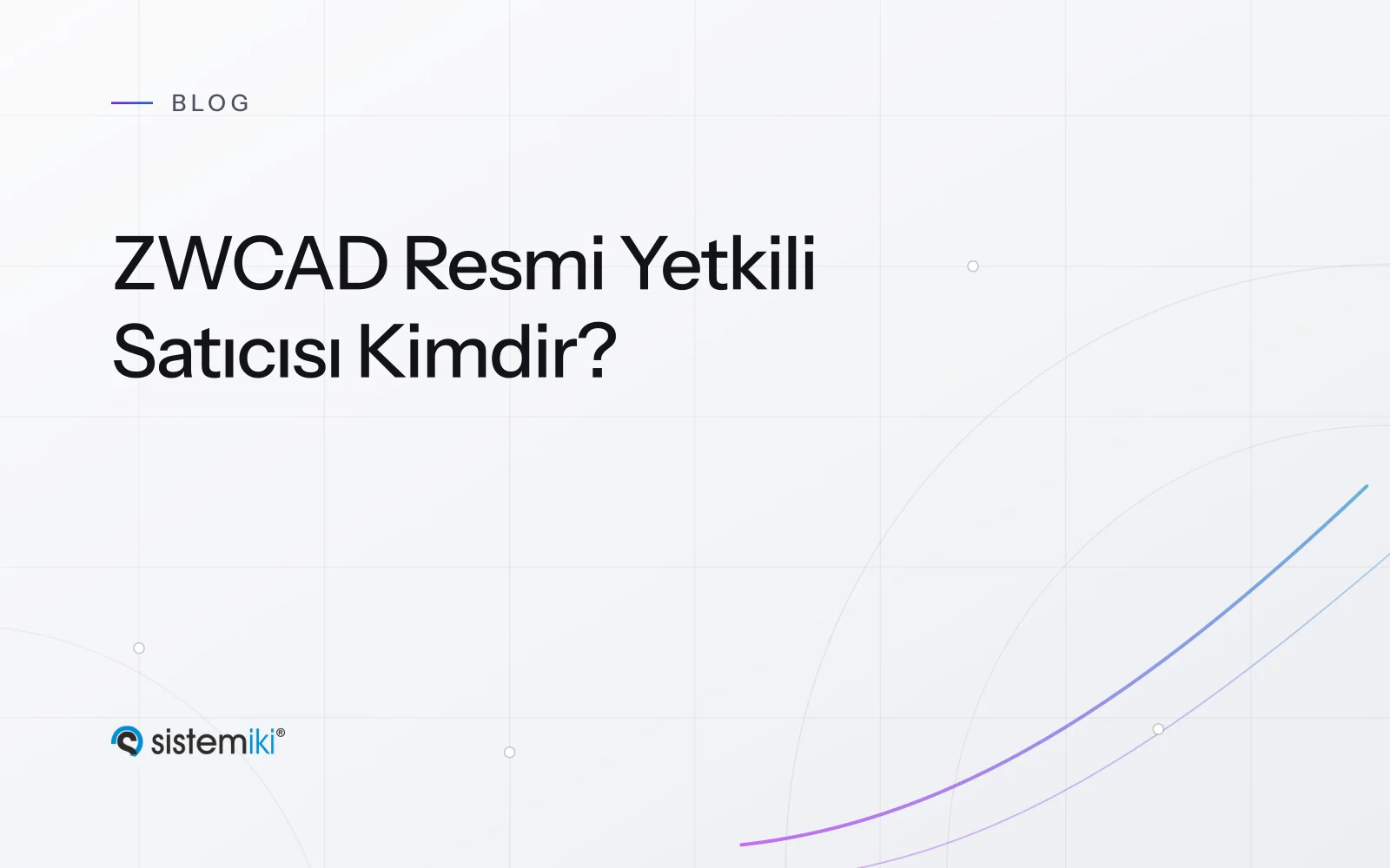 ZWCAD Resmi Yetkili Satıcısı Kimdir? Sistemiki A.Ş. Hakkında Detaylı İnceleme